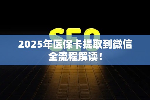 潍坊2025年医保卡提取到微信全流程解读！