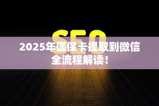 潍坊2025年医保卡提取到微信全流程解读！