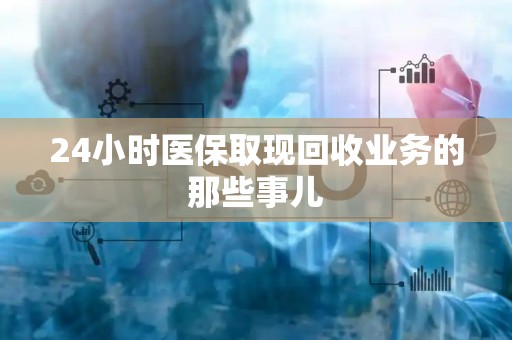 潍坊24小时医保取现回收业务的那些事儿