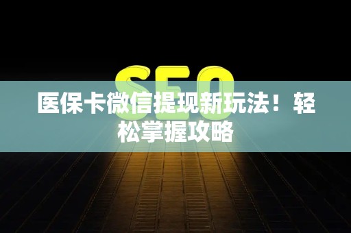潍坊医保卡微信提现新玩法！轻松掌握攻略