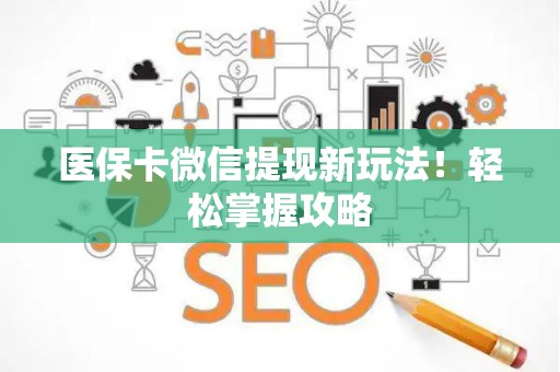 潍坊医保卡微信提现新玩法！轻松掌握攻略