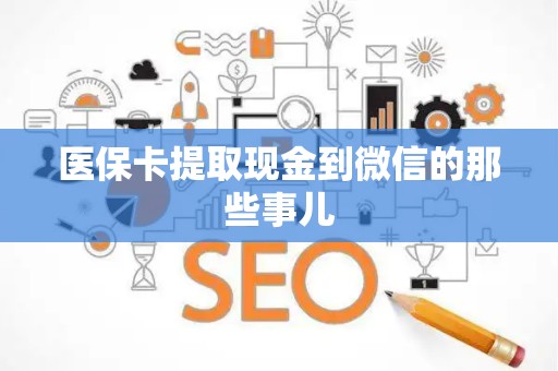 潍坊医保卡提取现金到微信的那些事儿