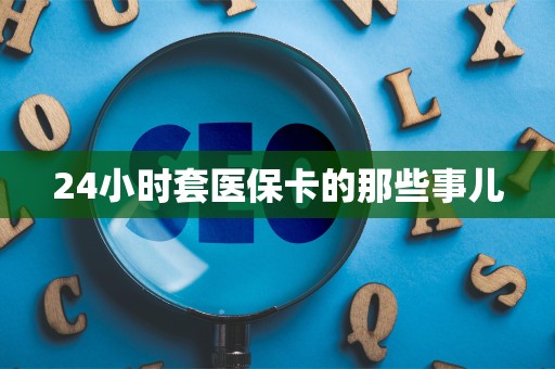潍坊24小时套医保卡的那些事儿