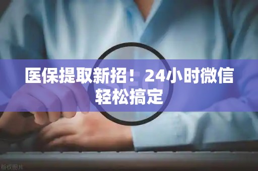 潍坊医保提取新招！24小时微信轻松搞定