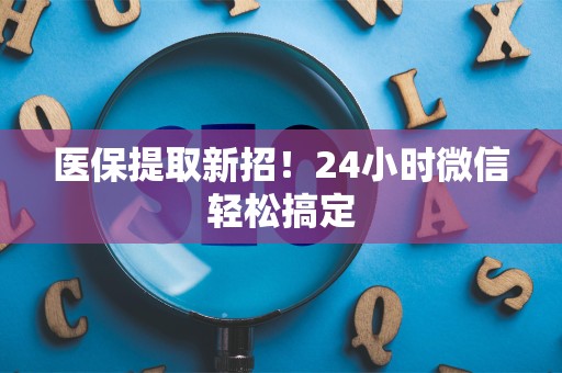潍坊医保提取新招！24小时微信轻松搞定