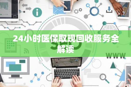 潍坊24小时医保取现回收服务全解读