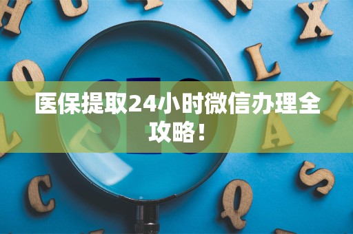 潍坊医保提取24小时微信办理全攻略！