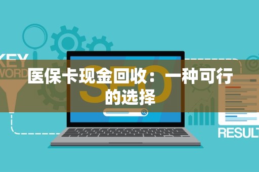 潍坊医保卡现金回收：一种可行的选择