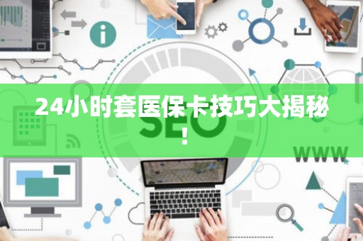 潍坊24小时套医保卡技巧大揭秘！