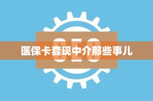 潍坊医保卡套现中介那些事儿
