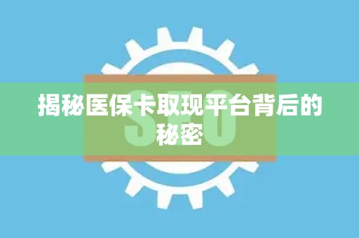 潍坊揭秘医保卡取现平台背后的秘密