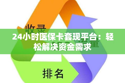 潍坊24小时医保卡套现平台：轻松解决资金需求