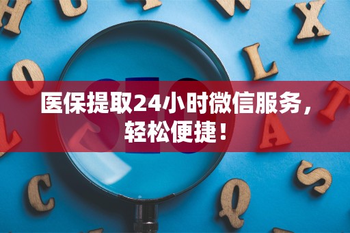 潍坊医保提取24小时微信服务，轻松便捷！