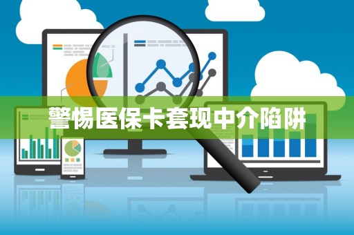 潍坊警惕医保卡套现中介陷阱