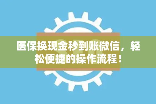 潍坊医保换现金秒到账微信，轻松便捷的操作流程！
