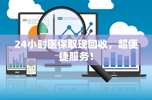 潍坊24小时医保取现回收，超便捷服务！