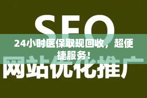 潍坊24小时医保取现回收，超便捷服务！