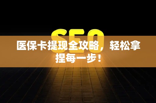 潍坊医保卡提现全攻略，轻松拿捏每一步！