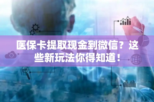 潍坊医保卡提取现金到微信？这些新玩法你得知道！