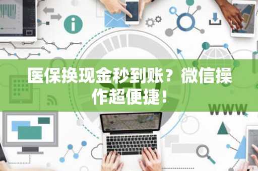 潍坊医保换现金秒到账？微信操作超便捷！