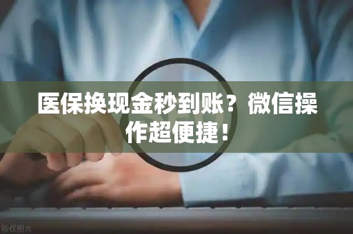 潍坊医保换现金秒到账？微信操作超便捷！