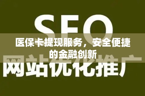 潍坊医保卡提现服务，安全便捷的金融创新
