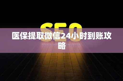 潍坊医保提取微信24小时到账攻略