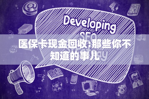 潍坊医保卡现金回收:那些你不知道的事儿