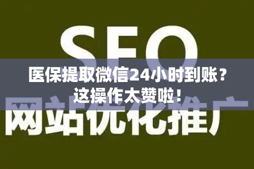 潍坊医保提取微信24小时到账？这操作太赞啦！