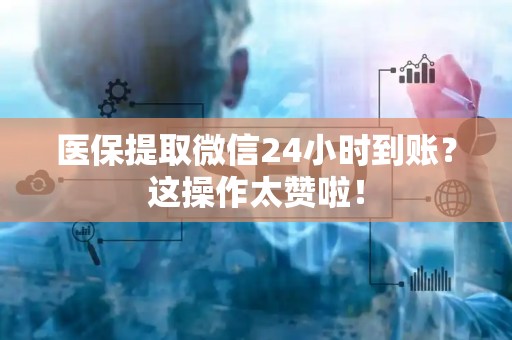 潍坊医保提取微信24小时到账？这操作太赞啦！