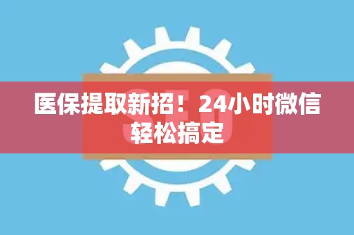潍坊医保提取新招！24小时微信轻松搞定