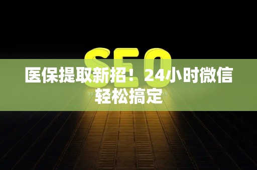 潍坊医保提取新招！24小时微信轻松搞定