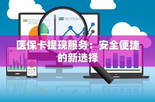 潍坊医保卡提现服务：安全便捷的新选择
