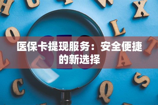 潍坊医保卡提现服务：安全便捷的新选择