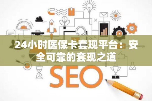 潍坊24小时医保卡套现平台：安全可靠的套现之道