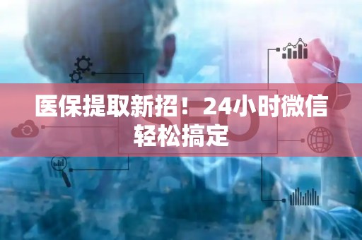 潍坊医保提取新招！24小时微信轻松搞定