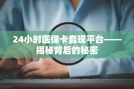 潍坊24小时医保卡套现平台——揭秘背后的秘密