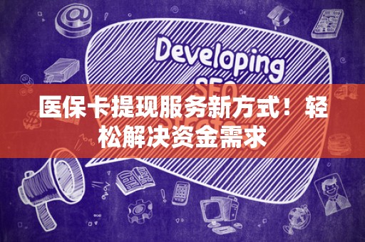 潍坊医保卡提现服务新方式！轻松解决资金需求