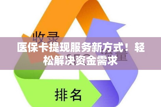 潍坊医保卡提现服务新方式！轻松解决资金需求