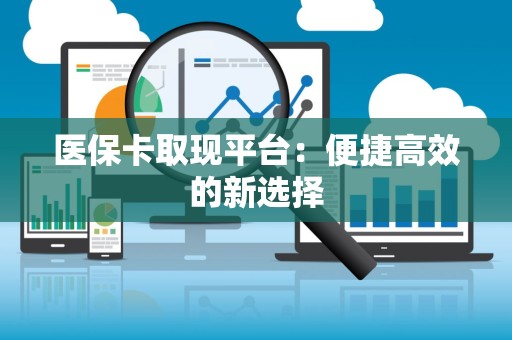 潍坊医保卡取现平台：便捷高效的新选择