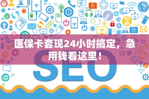 潍坊医保卡套现24小时搞定，急用钱看这里！