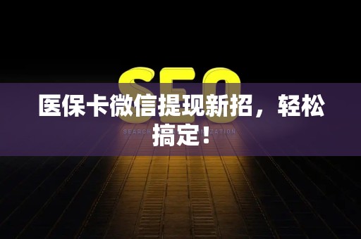 潍坊医保卡微信提现新招，轻松搞定！