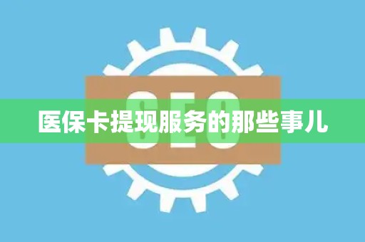 潍坊医保卡提现服务的那些事儿