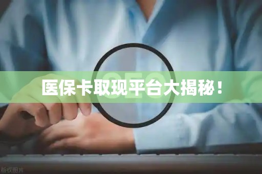 潍坊医保卡取现平台大揭秘！