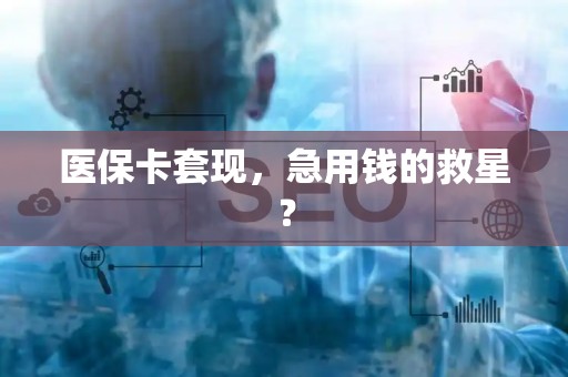 潍坊医保卡套现，急用钱的救星？
