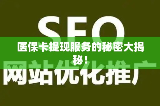 潍坊医保卡提现服务的秘密大揭秘！
