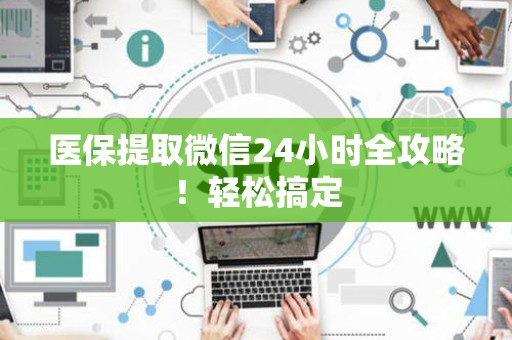 潍坊医保提取微信24小时全攻略！轻松搞定