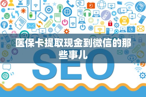 潍坊医保卡提取现金到微信的那些事儿