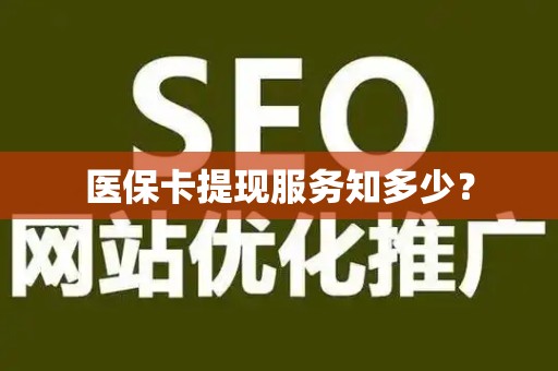 潍坊医保卡提现服务知多少？