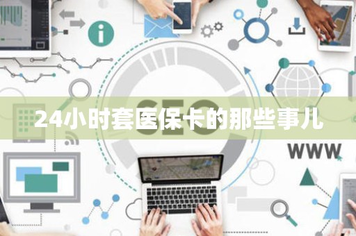 潍坊24小时套医保卡的那些事儿